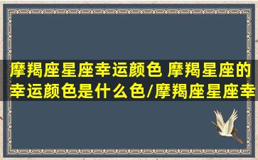 摩羯座星座幸运颜色 摩羯星座的幸运颜色是什么色/摩羯座星座幸运颜色 摩羯星座的幸运颜色是什么色-我的网站